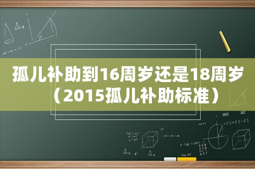 孤兒補助到16周歲還是18周歲（2015孤兒補助標準）