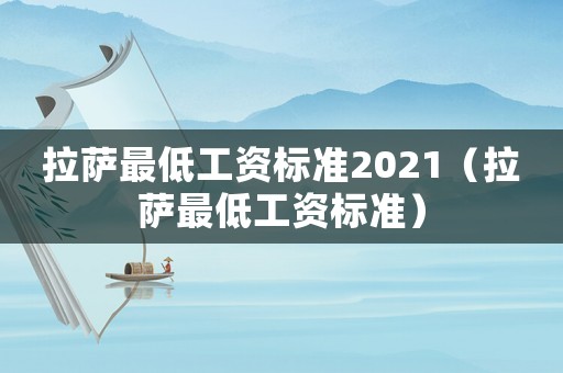 拉薩最低工資標準2021（拉薩最低工資標準）