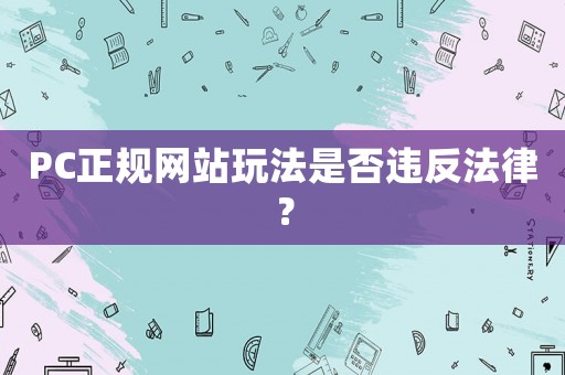 PC正規(guī)網(wǎng)站玩法是否違反法律？