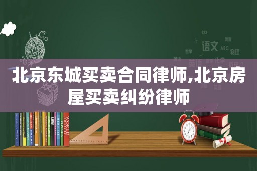 北京東城買賣合同律師,北京房屋買賣糾紛律師
