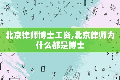 北京律師博士工資,北京律師為什么都是博士