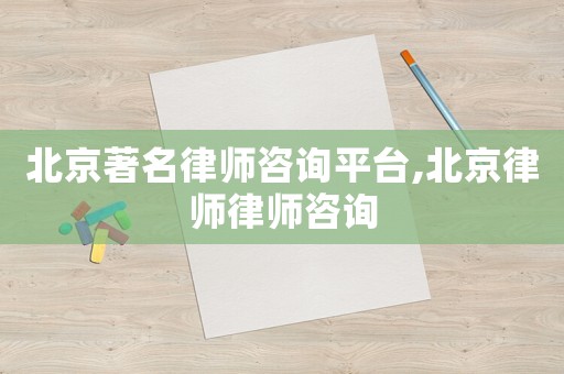 北京著名律師咨詢平臺,北京律師律師咨詢