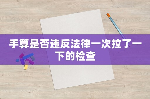 手算是否違反法律一次拉了一下的檢查