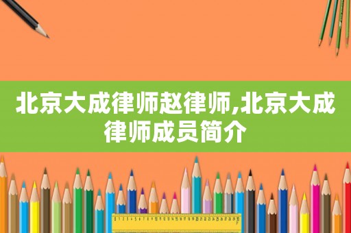 北京大成律師趙律師,北京大成律師成員簡介