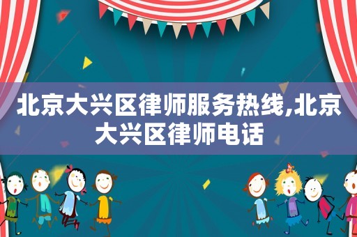 北京大興區律師服務熱線,北京大興區律師電話