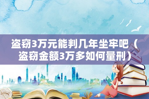 盜竊3萬元能判幾年坐牢吧（盜竊金額3萬多如何量刑）