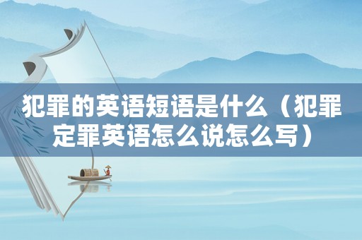 犯罪的英語短語是什么（犯罪定罪英語怎么說怎么寫）