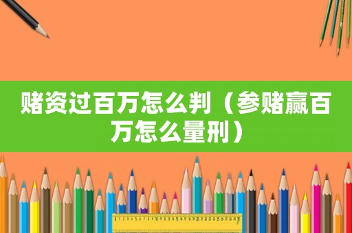 賭資過百萬(wàn)怎么判（參賭贏百萬(wàn)怎么量刑）