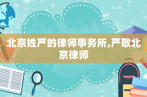 北京姓嚴的律師事務(wù)所,嚴敬北京律師