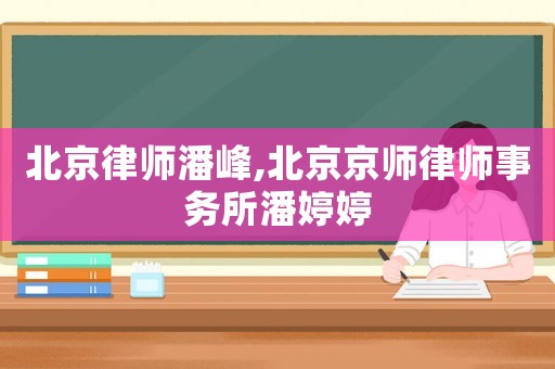 北京律師潘峰,北京京師律師事務(wù)所潘婷婷