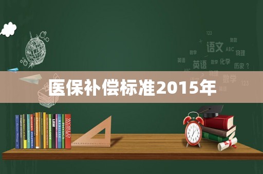 醫(yī)保補(bǔ)償標(biāo)準(zhǔn)2015年
