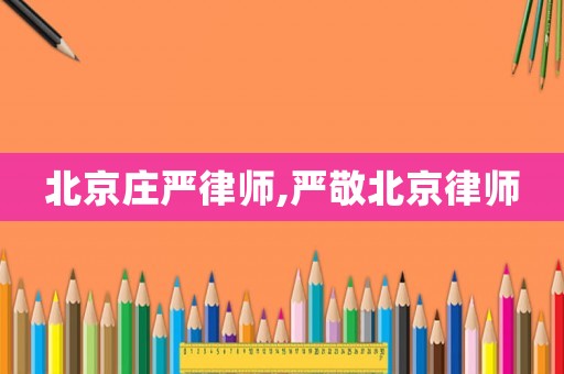 北京莊嚴(yán)律師,嚴(yán)敬北京律師