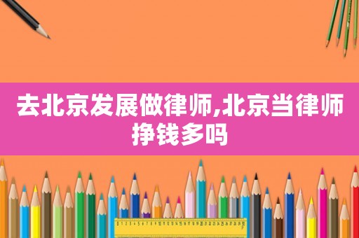 去北京發展做律師,北京當律師掙錢多嗎