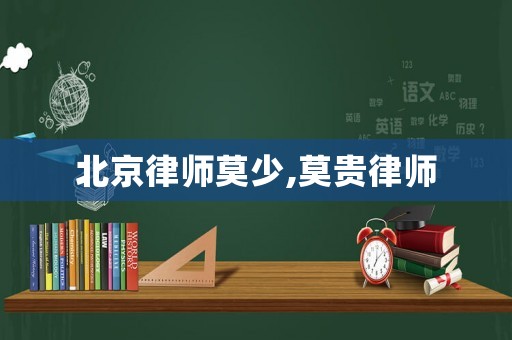 北京律師莫少,莫貴律師