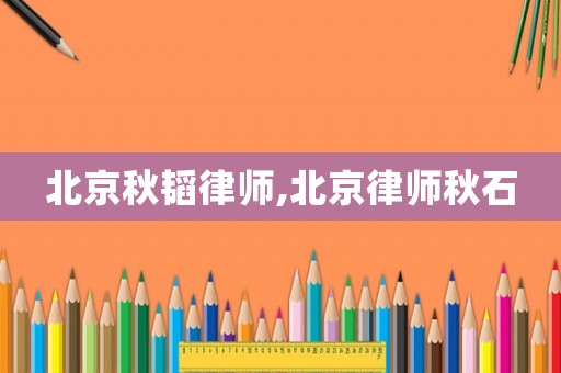 北京秋韜律師,北京律師秋石