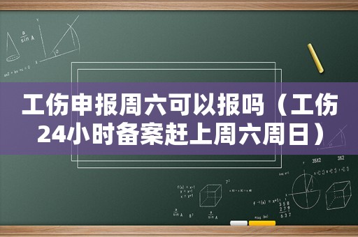 工傷申報周六可以報嗎（工傷24小時備案趕上周六周日）