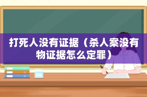 打死人沒有證據（殺人案沒有物證據怎么定罪）