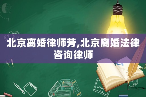北京離婚律師芳,北京離婚法律咨詢律師