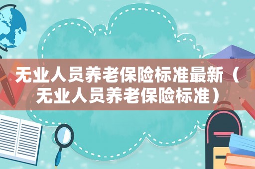 無業人員養老保險標準最新（無業人員養老保險標準）