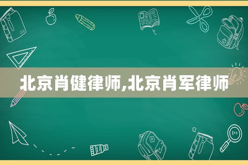 北京肖健律師,北京肖軍律師