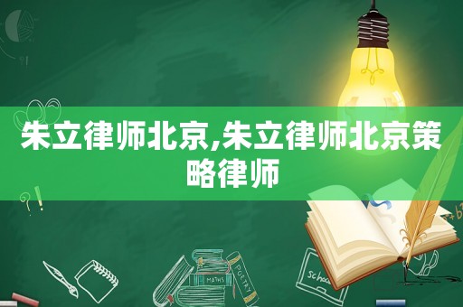 朱立律師北京,朱立律師北京策略律師