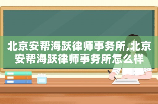 北京安幫海躍律師事務所,北京安幫海躍律師事務所怎么樣
