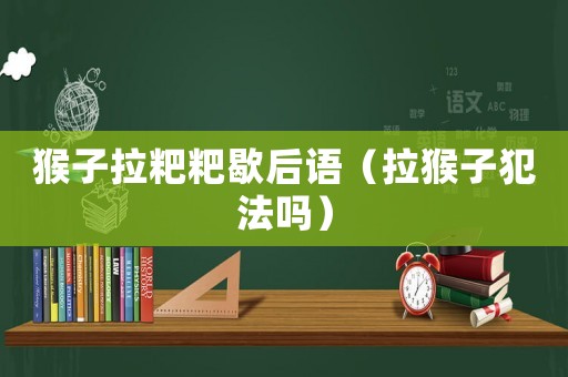 猴子拉粑粑歇后語(yǔ)（拉猴子犯法嗎）