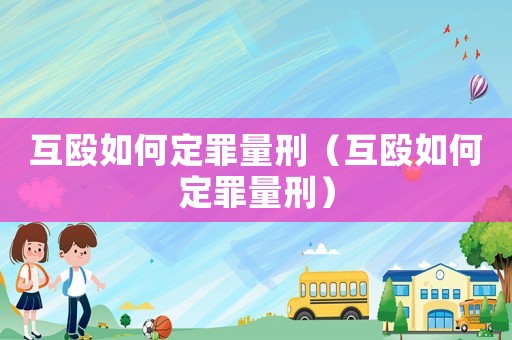 互毆如何定罪量刑（互毆如何定罪量刑）