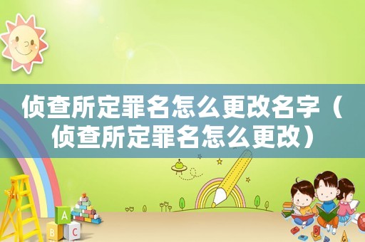 偵查所定罪名怎么更改名字（偵查所定罪名怎么更改）