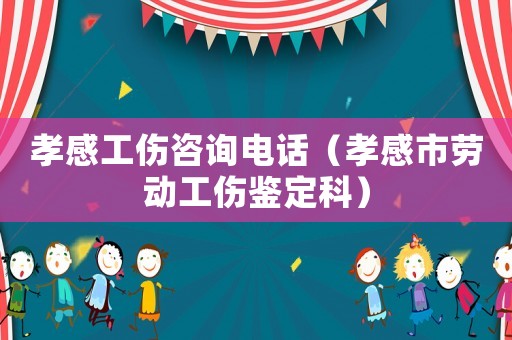 孝感工傷咨詢電話（孝感市勞動工傷鑒定科）