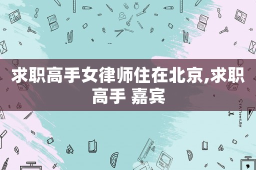求職高手女律師住在北京,求職高手 嘉賓
