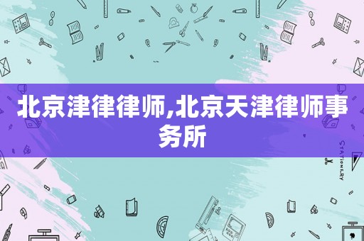 北京津律律師,北京天津律師事務(wù)所