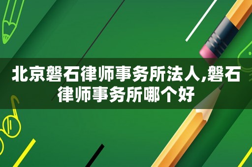 北京磐石律師事務所法人,磐石律師事務所哪個好