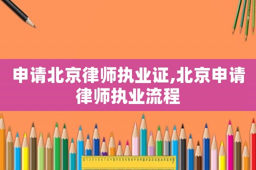 申請北京律師執業證,北京申請律師執業流程
