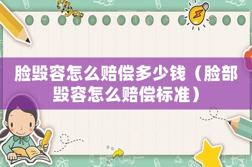 臉毀容怎么賠償多少錢（臉部毀容怎么賠償標準）