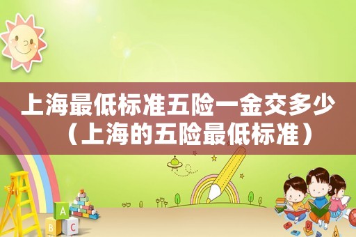 上海最低標準五險一金交多少（上海的五險最低標準）