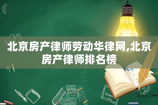 北京房產(chǎn)律師勞動(dòng)華律網(wǎng),北京房產(chǎn)律師排名榜