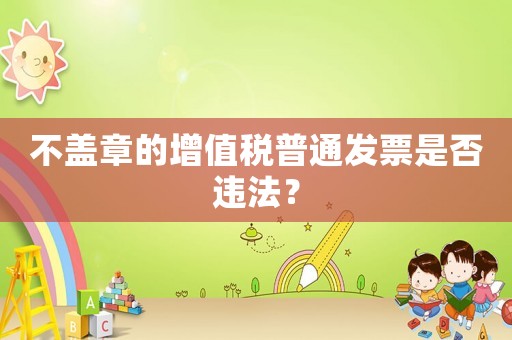 不蓋章的增值稅普通發票是否違法？