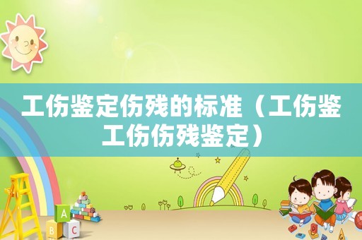 工傷鑒定傷殘的標準（工傷鑒工傷傷殘鑒定）