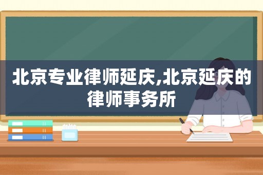 北京專業(yè)律師延慶,北京延慶的律師事務(wù)所