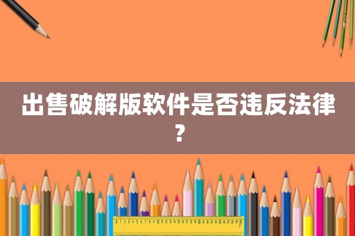 出售破解版軟件是否違反法律？