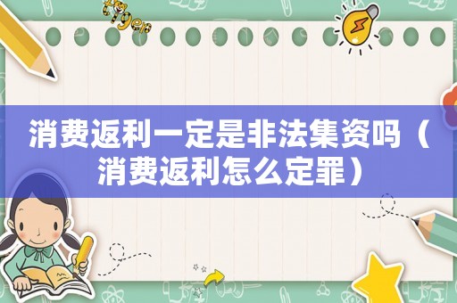 消費返利一定是非法集資嗎（消費返利怎么定罪）