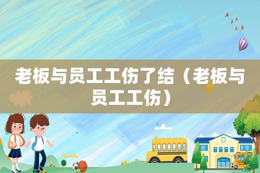 老板與員工工傷了結（老板與員工工傷）