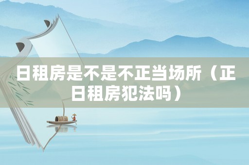 日租房是不是不正當場所（正日租房犯法嗎）