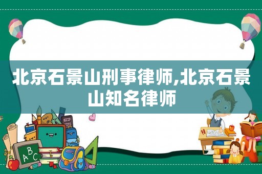北京石景山刑事律師,北京石景山知名律師