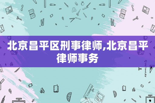 北京昌平區(qū)刑事律師,北京昌平律師事務(wù)