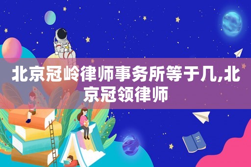 北京冠嶺律師事務所等于幾,北京冠領律師