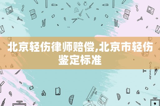 北京輕傷律師賠償,北京市輕傷鑒定標準