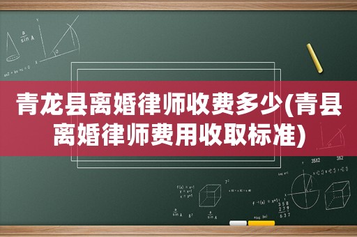 青龍縣離婚律師收費多少(青縣離婚律師費用收取標準)