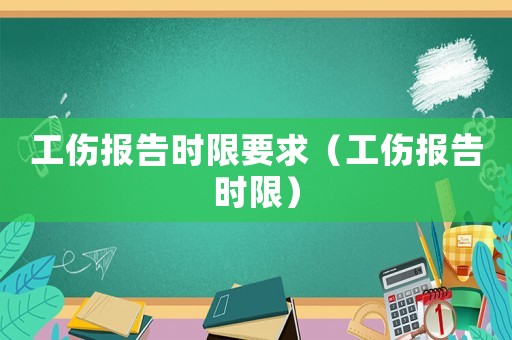 工傷報(bào)告時(shí)限要求（工傷報(bào)告時(shí)限）